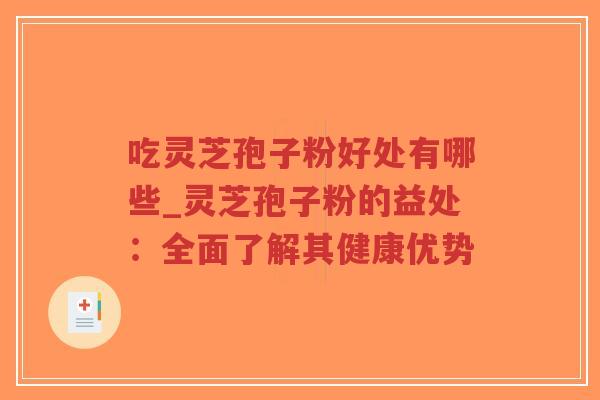 吃灵芝孢子粉好处有哪些_灵芝孢子粉的益处：全面了解其健康优势-第1张图片-超越