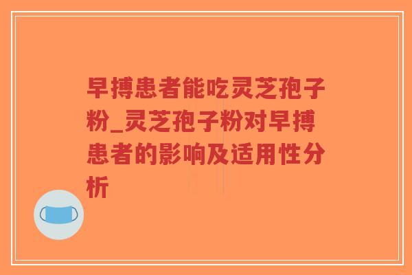早搏患者能吃灵芝孢子粉_灵芝孢子粉对早搏患者的影响及适用性分析-第1张图片-超越 早搏患者能吃灵芝孢子粉_灵芝孢子粉对早搏患者的影响及适用性分析-第1张图片-超越