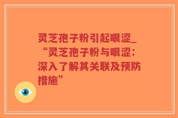 灵芝孢子粉引起眼涩_“灵芝孢子粉与眼涩:深入了解其关联及预防措施”-第1张图片-超越 灵芝孢子粉引起眼涩_“灵芝孢子粉与眼涩:深入了解其关联及预防措施”-第1张图片-超越