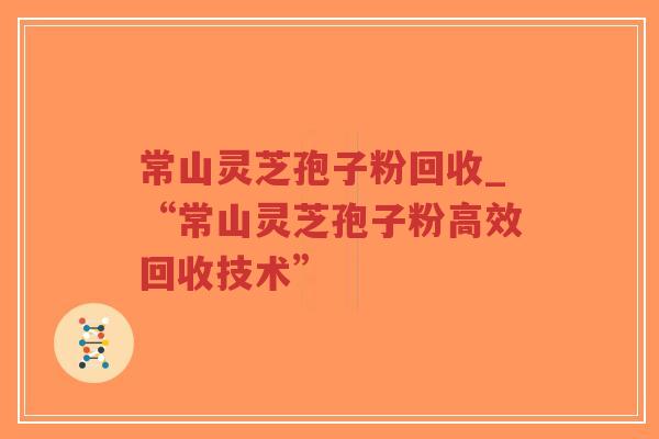 常山灵芝孢子粉回收_“常山灵芝孢子粉高效回收技术”-第1张图片-超越
