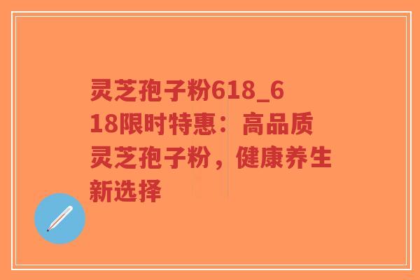 灵芝孢子粉618_618限时特惠:高品质灵芝孢子粉,健康养生新选择-第1张图片-超越 灵芝孢子粉618_618限时特惠:高品质灵芝孢子粉,健康养生新选择-第1张图片-超越