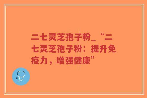 二七灵芝孢子粉_“二七灵芝孢子粉:提升免疫力,增强健康”-第1张图片-超越 二七灵芝孢子粉_“二七灵芝孢子粉:提升免疫力,增强健康”-第1张图片-超越