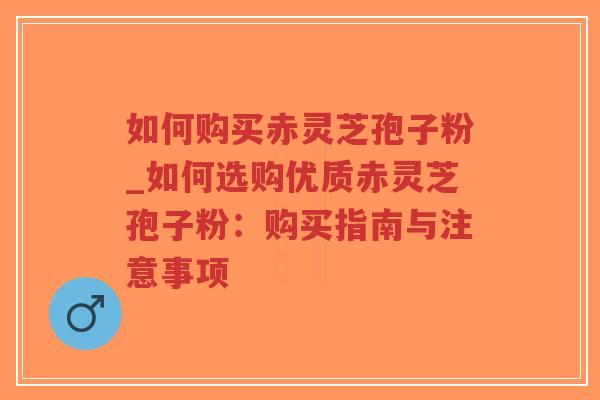 如何购买赤灵芝孢子粉_如何选购优质赤灵芝孢子粉:购买指南与注意事项-第1张图片-超越 如何购买赤灵芝孢子粉_如何选购优质赤灵芝孢子粉:购买指南与注意事项-第1张图片-超越