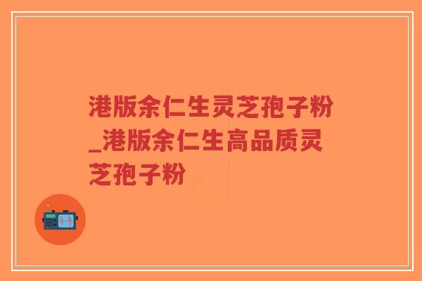 港版余仁生灵芝孢子粉_港版余仁生高品质灵芝孢子粉-第1张图片-超越 港版余仁生灵芝孢子粉_港版余仁生高品质灵芝孢子粉-第1张图片-超越