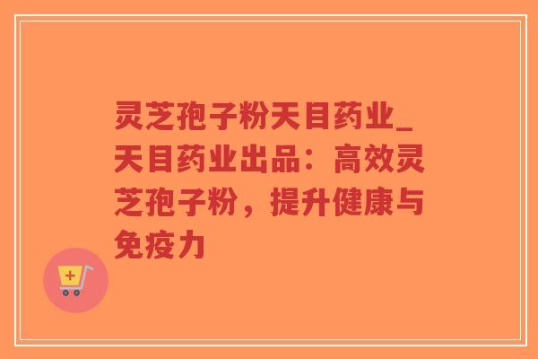 灵芝孢子粉天目药业_天目药业出品:高效灵芝孢子粉,提升健康与免疫力-第1张图片-超越 灵芝孢子粉天目药业_天目药业出品:高效灵芝孢子粉,提升健康与免疫力-第1张图片-超越