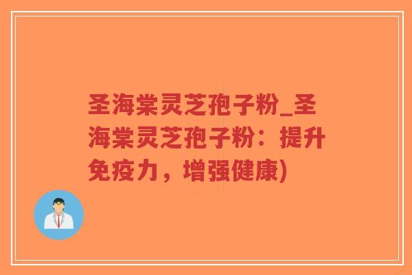 圣海棠灵芝孢子粉_圣海棠灵芝孢子粉:提升免疫力,增强健康)-第1张图片-超越 圣海棠灵芝孢子粉_圣海棠灵芝孢子粉:提升免疫力,增强健康)-第1张图片-超越
