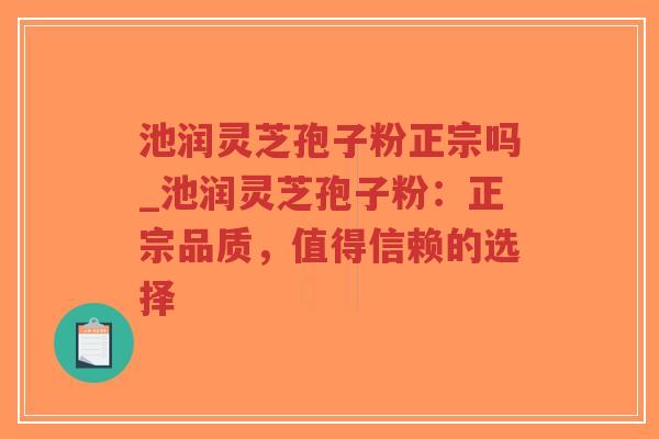 池润灵芝孢子粉正宗吗_池润灵芝孢子粉:正宗品质,值得信赖的选择-第1张图片-超越 池润灵芝孢子粉正宗吗_池润灵芝孢子粉:正宗品质,值得信赖的选择-第1张图片-超越