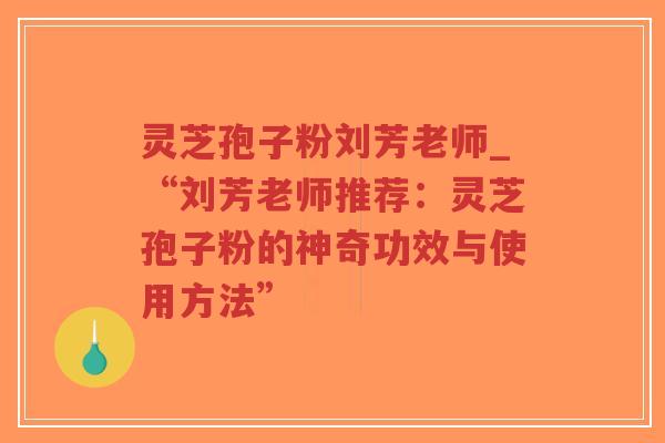 灵芝孢子粉刘芳老师_“刘芳老师推荐:灵芝孢子粉的神奇功效与使用方法”-第1张图片-超越 灵芝孢子粉刘芳老师_“刘芳老师推荐:灵芝孢子粉的神奇功效与使用方法”-第1张图片-超越