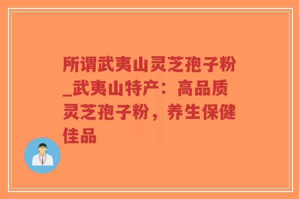 所谓武夷山灵芝孢子粉_武夷山特产:高品质灵芝孢子粉,养生保健佳品-第1张图片-超越 所谓武夷山灵芝孢子粉_武夷山特产:高品质灵芝孢子粉,养生保健佳品-第1张图片-超越