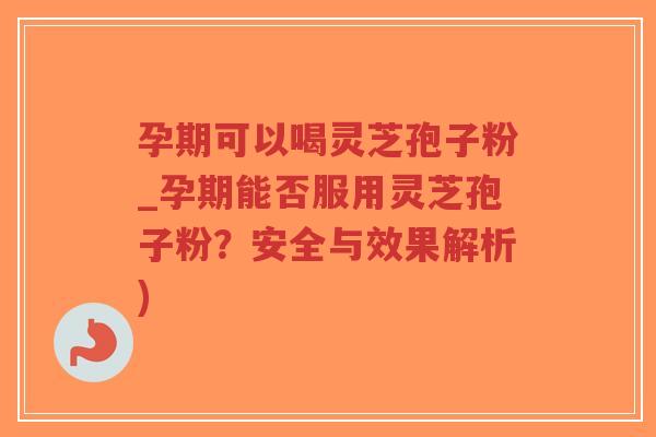 孕期可以喝灵芝孢子粉_孕期能否服用灵芝孢子粉?安全与效果解析)-第1张图片-超越 孕期可以喝灵芝孢子粉_孕期能否服用灵芝孢子粉?安全与效果解析)-第1张图片-超越