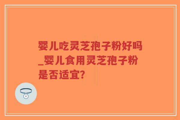婴儿吃灵芝孢子粉好吗_婴儿食用灵芝孢子粉是否适宜？-第1张图片-超越