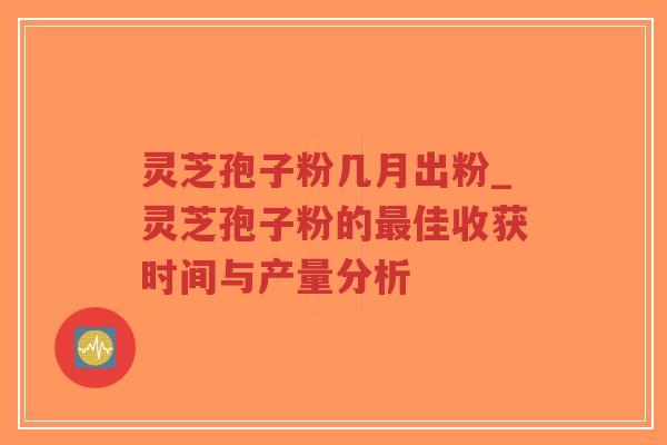 灵芝孢子粉几月出粉_灵芝孢子粉的最佳收获时间与产量分析-第1张图片-超越 灵芝孢子粉几月出粉_灵芝孢子粉的最佳收获时间与产量分析-第1张图片-超越