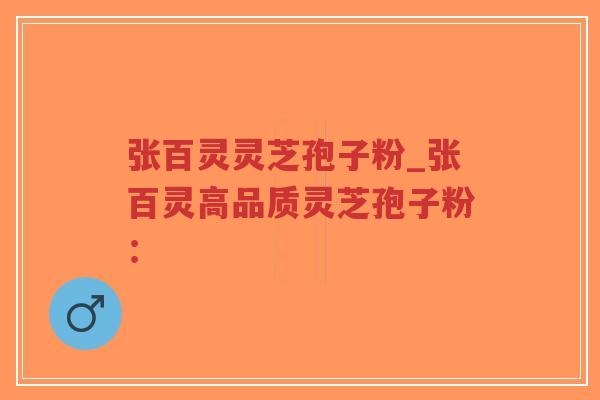 张百灵灵芝孢子粉_张百灵高品质灵芝孢子粉:-第1张图片-超越 张百灵灵芝孢子粉_张百灵高品质灵芝孢子粉:-第1张图片-超越
