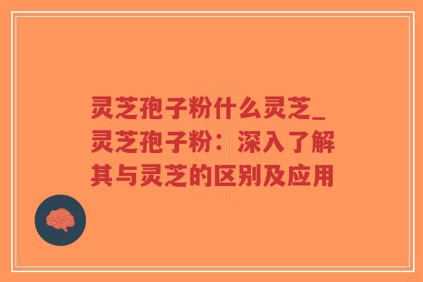 灵芝孢子粉什么灵芝_灵芝孢子粉:深入了解其与灵芝的区别及应用-第1张图片-超越 灵芝孢子粉什么灵芝_灵芝孢子粉:深入了解其与灵芝的区别及应用-第1张图片-超越