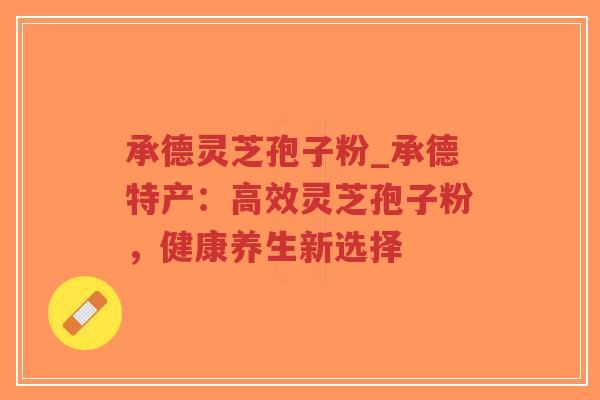 承德灵芝孢子粉_承德特产:高效灵芝孢子粉,健康养生新选择-第1张图片-超越 承德灵芝孢子粉_承德特产:高效灵芝孢子粉,健康养生新选择-第1张图片-超越