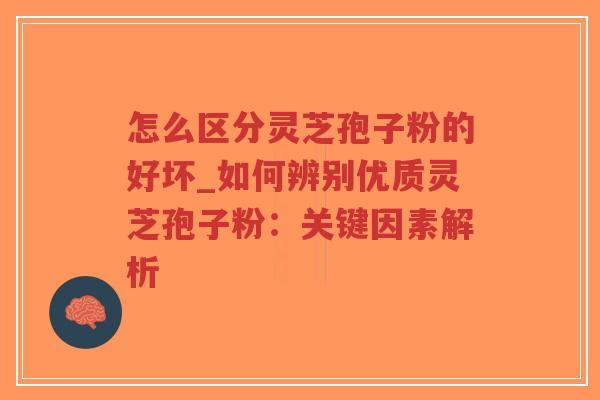 怎么区分灵芝孢子粉的好坏_如何辨别优质灵芝孢子粉:关键因素解析-第1张图片-超越 怎么区分灵芝孢子粉的好坏_如何辨别优质灵芝孢子粉:关键因素解析-第1张图片-超越