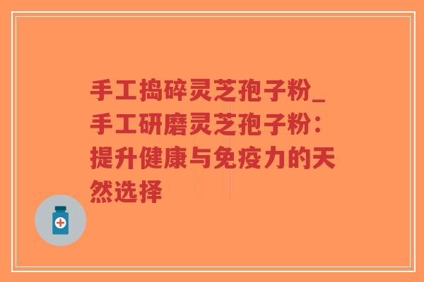 手工捣碎灵芝孢子粉_手工研磨灵芝孢子粉:提升健康与免疫力的天然选择-第1张图片-超越 手工捣碎灵芝孢子粉_手工研磨灵芝孢子粉:提升健康与免疫力的天然选择-第1张图片-超越