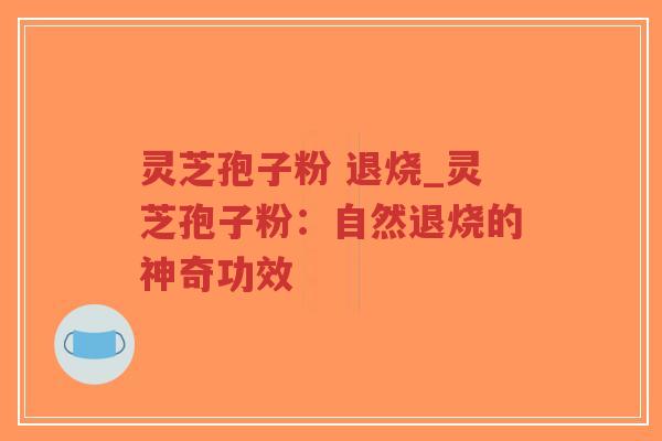 灵芝孢子粉 退烧_灵芝孢子粉:自然退烧的神奇功效-第1张图片-超越 灵芝孢子粉 退烧_灵芝孢子粉:自然退烧的神奇功效-第1张图片-超越