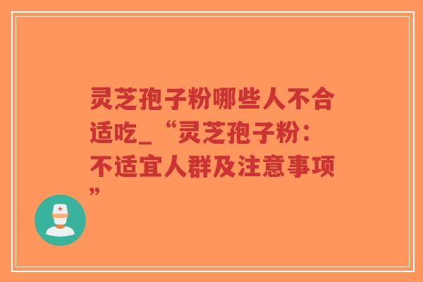 灵芝孢子粉哪些人不合适吃_“灵芝孢子粉:不适宜人群及注意事项”-第1张图片-超越 灵芝孢子粉哪些人不合适吃_“灵芝孢子粉:不适宜人群及注意事项”-第1张图片-超越