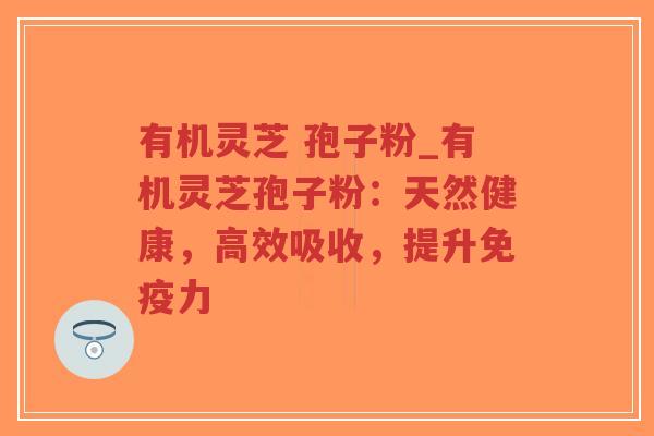 有机灵芝 孢子粉_有机灵芝孢子粉:天然健康,高效吸收,提升免疫力-第1张图片-超越 有机灵芝 孢子粉_有机灵芝孢子粉:天然健康,高效吸收,提升免疫力-第1张图片-超越