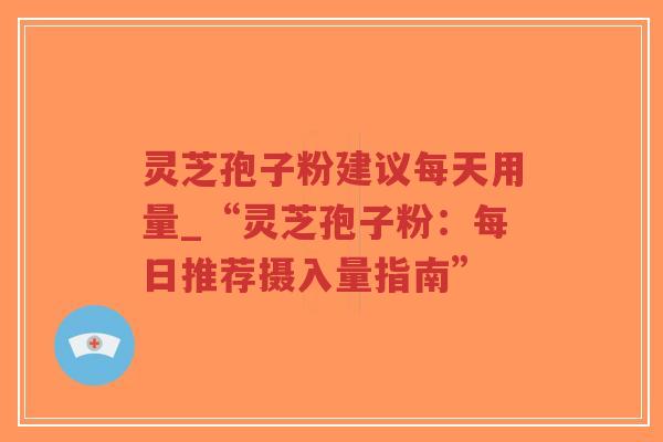 灵芝孢子粉建议每天用量_“灵芝孢子粉:每日推荐摄入量指南”-第1张图片-超越 灵芝孢子粉建议每天用量_“灵芝孢子粉:每日推荐摄入量指南”-第1张图片-超越