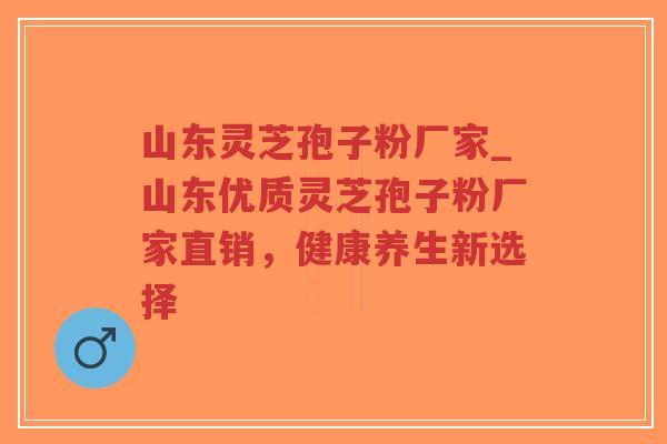 山东灵芝孢子粉厂家_山东优质灵芝孢子粉厂家直销,健康养生新选择-第1张图片-超越 山东灵芝孢子粉厂家_山东优质灵芝孢子粉厂家直销,健康养生新选择-第1张图片-超越