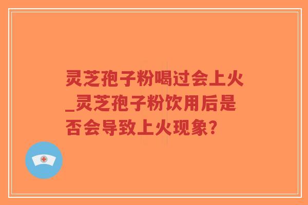 灵芝孢子粉喝过会上火_灵芝孢子粉饮用后是否会导致上火现象?-第1张图片-超越 灵芝孢子粉喝过会上火_灵芝孢子粉饮用后是否会导致上火现象?-第1张图片-超越