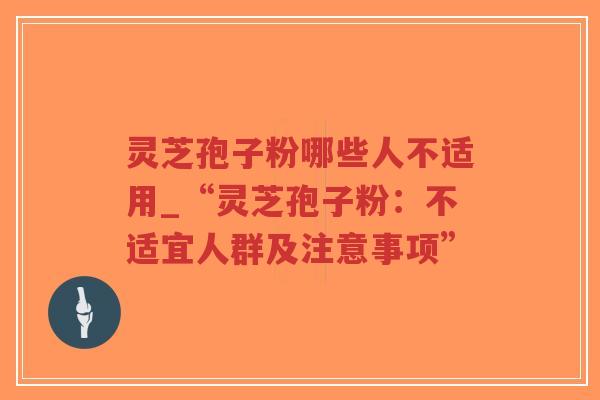 灵芝孢子粉哪些人不适用_“灵芝孢子粉:不适宜人群及注意事项”-第1张图片-超越 灵芝孢子粉哪些人不适用_“灵芝孢子粉:不适宜人群及注意事项”-第1张图片-超越