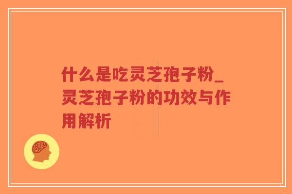 什么是吃灵芝孢子粉_灵芝孢子粉的功效与作用解析-第1张图片-超越 什么是吃灵芝孢子粉_灵芝孢子粉的功效与作用解析-第1张图片-超越