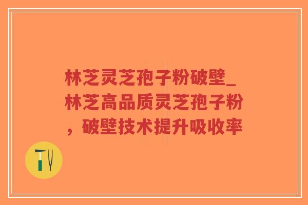 林芝灵芝孢子粉破壁_林芝高品质灵芝孢子粉,破壁技术提升吸收率-第1张图片-超越 林芝灵芝孢子粉破壁_林芝高品质灵芝孢子粉,破壁技术提升吸收率-第1张图片-超越