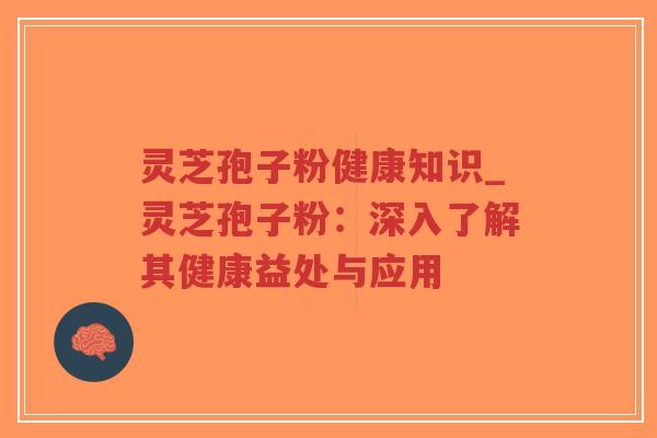 灵芝孢子粉健康知识_灵芝孢子粉:深入了解其健康益处与应用-第1张图片-超越 灵芝孢子粉健康知识_灵芝孢子粉:深入了解其健康益处与应用-第1张图片-超越