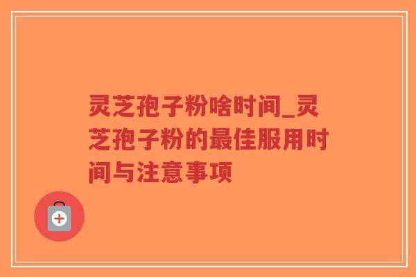 灵芝孢子粉啥时间_灵芝孢子粉的最佳服用时间与注意事项-第1张图片-超越 灵芝孢子粉啥时间_灵芝孢子粉的最佳服用时间与注意事项-第1张图片-超越