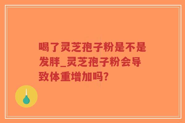 喝了灵芝孢子粉是不是发胖_灵芝孢子粉会导致体重增加吗?-第1张图片-超越 喝了灵芝孢子粉是不是发胖_灵芝孢子粉会导致体重增加吗?-第1张图片-超越