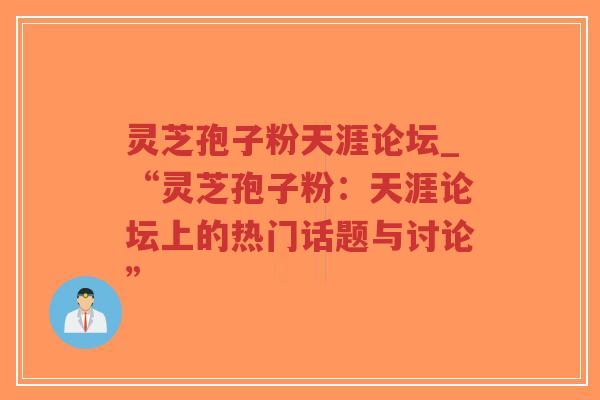 灵芝孢子粉天涯论坛_“灵芝孢子粉:天涯论坛上的热门话题与讨论”-第1张图片-超越 灵芝孢子粉天涯论坛_“灵芝孢子粉:天涯论坛上的热门话题与讨论”-第1张图片-超越