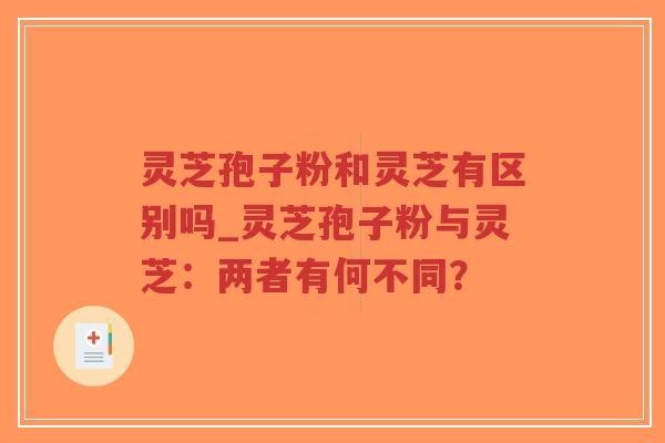 灵芝孢子粉和灵芝有区别吗_灵芝孢子粉与灵芝:两者有何不同?-第1张图片-超越 灵芝孢子粉和灵芝有区别吗_灵芝孢子粉与灵芝:两者有何不同?-第1张图片-超越