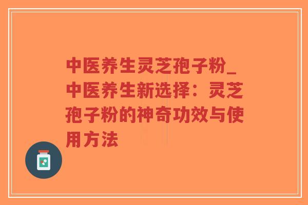 中医养生灵芝孢子粉_中医养生新选择:灵芝孢子粉的神奇功效与使用方法-第1张图片-超越 中医养生灵芝孢子粉_中医养生新选择:灵芝孢子粉的神奇功效与使用方法-第1张图片-超越