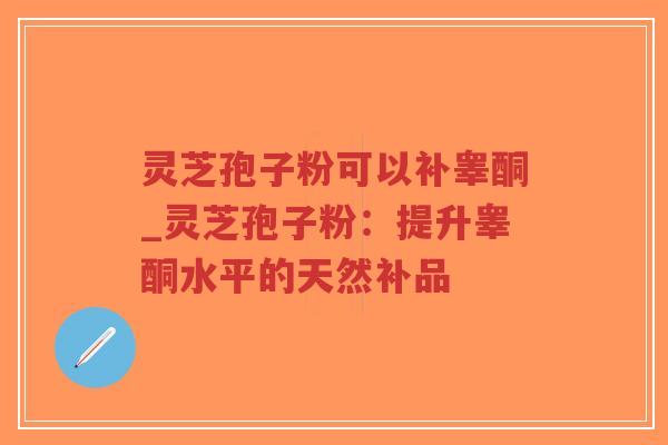 灵芝孢子粉可以补睾酮_灵芝孢子粉:提升睾酮水平的天然补品-第1张图片-超越 灵芝孢子粉可以补睾酮_灵芝孢子粉:提升睾酮水平的天然补品-第1张图片-超越