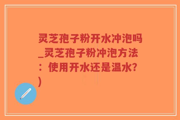灵芝孢子粉开水冲泡吗_灵芝孢子粉冲泡方法:使用开水还是温水?)-第1张图片-超越 灵芝孢子粉开水冲泡吗_灵芝孢子粉冲泡方法:使用开水还是温水?)-第1张图片-超越