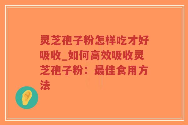 灵芝孢子粉怎样吃才好吸收_如何高效吸收灵芝孢子粉:最佳食用方法-第1张图片-超越 灵芝孢子粉怎样吃才好吸收_如何高效吸收灵芝孢子粉:最佳食用方法-第1张图片-超越