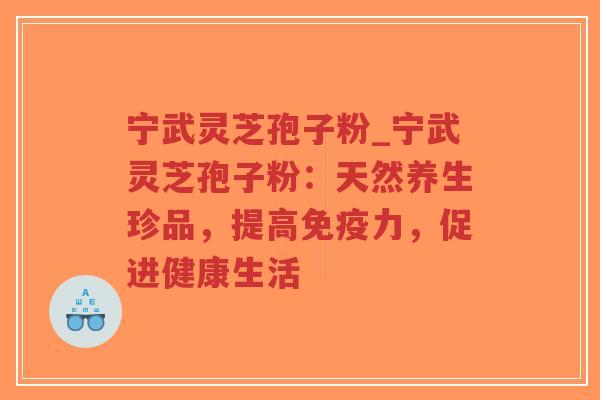 宁武灵芝孢子粉_宁武灵芝孢子粉：天然养生珍品，提高免疫力，促进健康生活-第1张图片-超越
