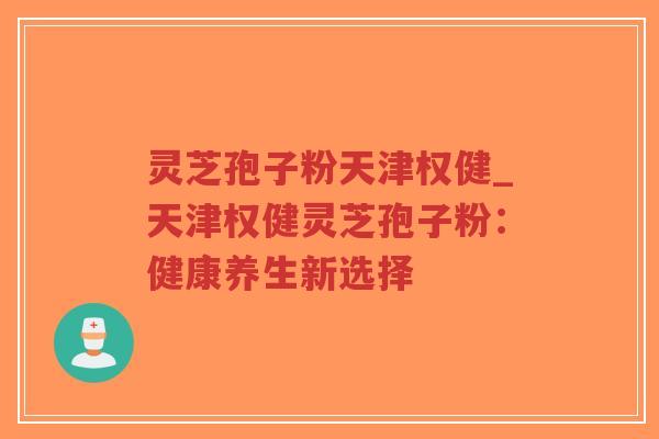 灵芝孢子粉天津权健_天津权健灵芝孢子粉:健康养生新选择-第1张图片-超越 灵芝孢子粉天津权健_天津权健灵芝孢子粉:健康养生新选择-第1张图片-超越