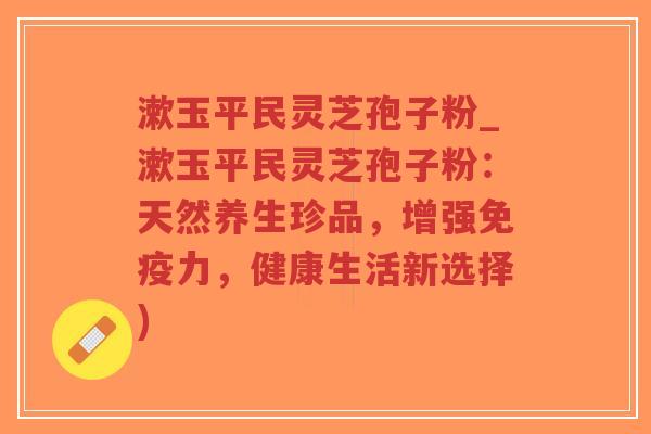 漱玉平民灵芝孢子粉_漱玉平民灵芝孢子粉:天然养生珍品,增强免疫力,健康生活新选择)-第1张图片-超越 漱玉平民灵芝孢子粉_漱玉平民灵芝孢子粉:天然养生珍品,增强免疫力,健康生活新选择)-第1张图片-超越