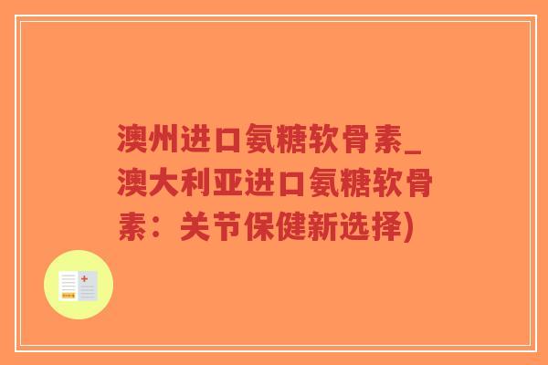 澳州进口氨糖软骨素_澳大利亚进口氨糖软骨素:关节保健新选择)-第1张图片-超越 澳州进口氨糖软骨素_澳大利亚进口氨糖软骨素:关节保健新选择)-第1张图片-超越