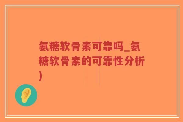 氨糖软骨素可靠吗_氨糖软骨素的可靠性分析)-第1张图片-超越