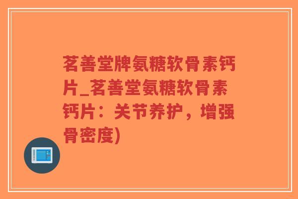 茗善堂牌氨糖软骨素钙片_茗善堂氨糖软骨素钙片:关节养护,增强骨密度)-第1张图片-超越 茗善堂牌氨糖软骨素钙片_茗善堂氨糖软骨素钙片:关节养护,增强骨密度)-第1张图片-超越