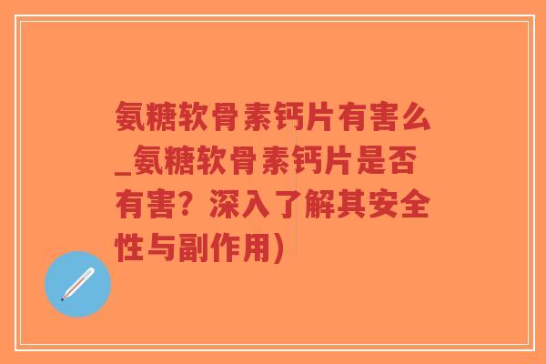 氨糖软骨素钙片有害么_氨糖软骨素钙片是否有害？深入了解其安全性与副作用)-第1张图片-超越