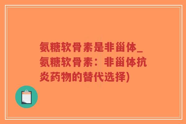 氨糖软骨素是非甾体_氨糖软骨素:非甾体抗炎药物的替代选择)-第1张图片-超越 氨糖软骨素是非甾体_氨糖软骨素:非甾体抗炎药物的替代选择)-第1张图片-超越