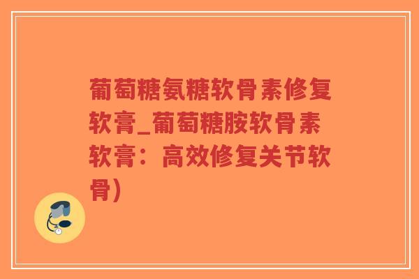 葡萄糖氨糖软骨素修复软膏_葡萄糖胺软骨素软膏:高效修复关节软骨)-第1张图片-超越 葡萄糖氨糖软骨素修复软膏_葡萄糖胺软骨素软膏:高效修复关节软骨)-第1张图片-超越