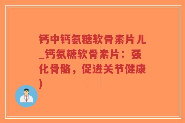钙中钙氨糖软骨素片儿_钙氨糖软骨素片:强化骨骼,促进关节健康)-第1张图片-超越 钙中钙氨糖软骨素片儿_钙氨糖软骨素片:强化骨骼,促进关节健康)-第1张图片-超越