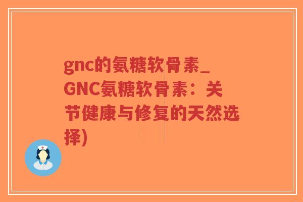 gnc的氨糖软骨素_GNC氨糖软骨素:关节健康与修复的天然选择)-第1张图片-超越 gnc的氨糖软骨素_GNC氨糖软骨素:关节健康与修复的天然选择)-第1张图片-超越